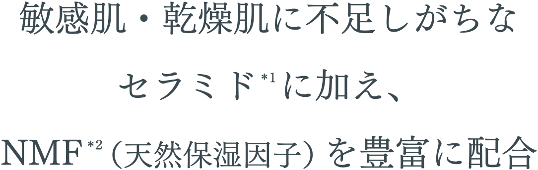 敏感肌・乾燥肌に不足しがちなセラミドに加え、NMF（天然保湿因子）を豊富に配合