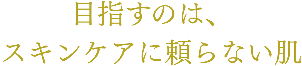 目指すのは、スキンケアに頼らない肌